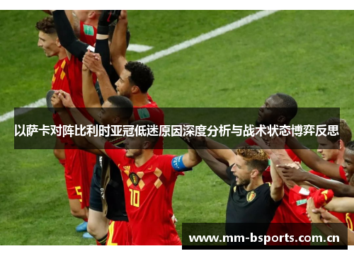 以萨卡对阵比利时亚冠低迷原因深度分析与战术状态博弈反思
